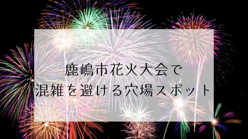 鹿嶋市花火大会2024の穴場スポット3選＆日程や駐車場紹介